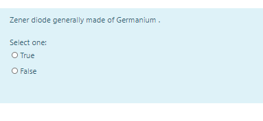 Zener diode generally made of Germanium .
Select one:
O True
O False
