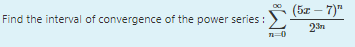 (5z – 7)"
Find the interval of convergence of the power series :
23n
