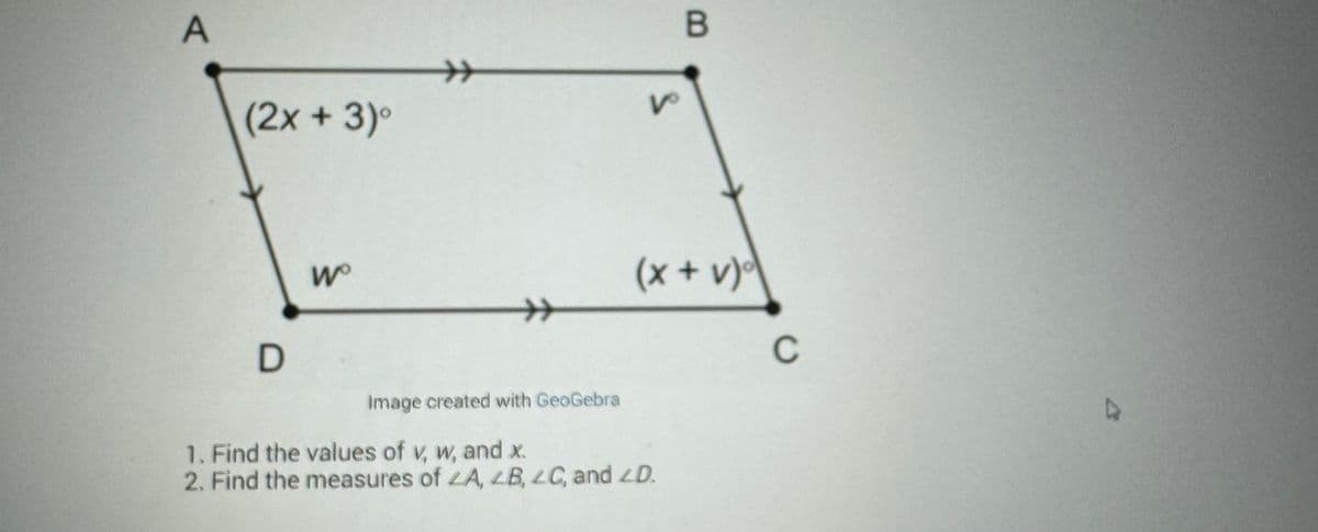 A
(2x+3)⁰
D
Wo
Image created with GeoGebra
V
B
(x + v)
1. Find the values of v, w, and x.
2. Find the measures of A, B, C, and D.
C
D