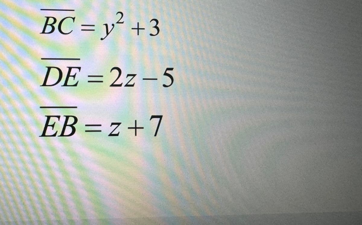 2
BC= y² +3
DE=2z-5
EB=z+7