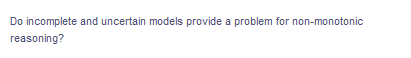 Do incomplete and uncertain models provide a problem for non-monotonic
reasoning?