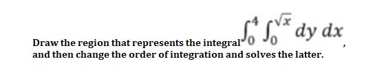 s* dy dx
Draw the region that represents the integral0 30
and then change the order of integration and solves the latter.
