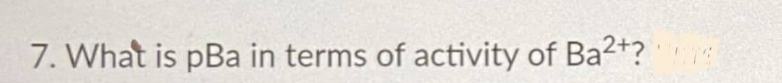 7. What is pBa in terms of activity of Ba2+?
