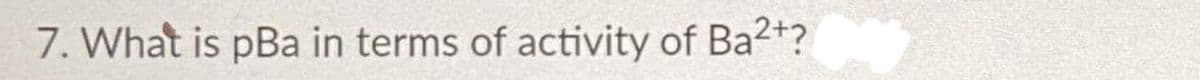 7. What is pBa in terms of activity of Ba2+?
