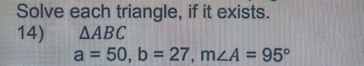 Solve each triangle, if it exists.
14)
a = 50, b = 27, mzA = 95°
AABC
%3D
