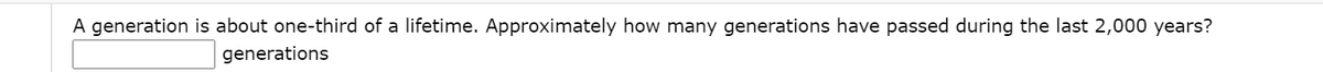 A generation is about one-third of a lifetime. Approximately how many generations have passed during the last 2,000 years?
generations
