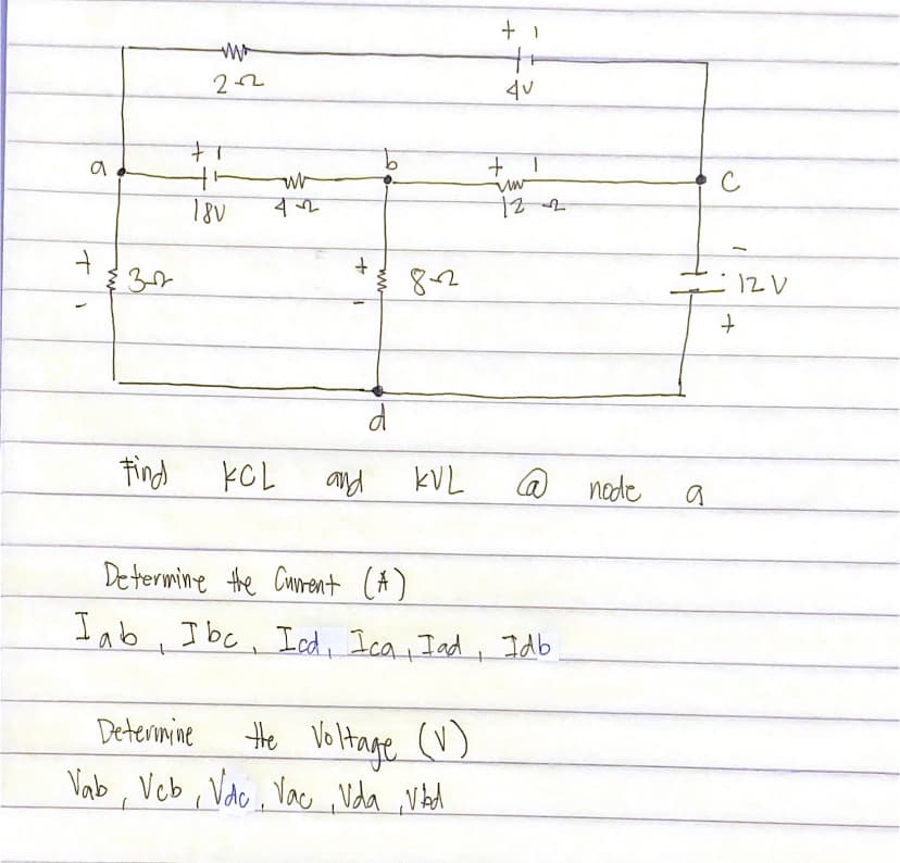 22
9.
C
18V
82
tind
KCL
and
@ node
Determine the Curent (A)
Iab, Ibc, Ied, Ica , Iad, Idb
Hhe VolHtage ()
Vab, Vcb , Valo , Vac ,Vda ,Vaed
Deterimine
