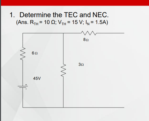 1. Determine the TEC and NEC.
%3D
(Ans. RTH = 10 Q; VTH = 15 V; In = 1.5A)
82
62
30
45V
