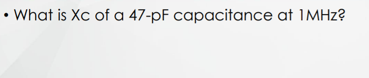 What is Xc of a 47-pF capacitance at 1MHZ?
