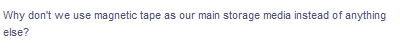 Why don't we use magnetic tape as our main storage media instead of anything
else?

