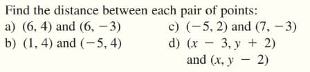 Find the distance between each pair of points:
c) (-5, 2) and (7, – 3)
d) (x – 3, y + 2)
and (x, y – 2)
a) (6, 4) and (6, – 3)
b) (1, 4) and (- 5, 4)
|
