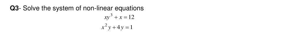 Q3- Solve the system of non-linear equations
xy' +x = 12
x'y+4y 1
