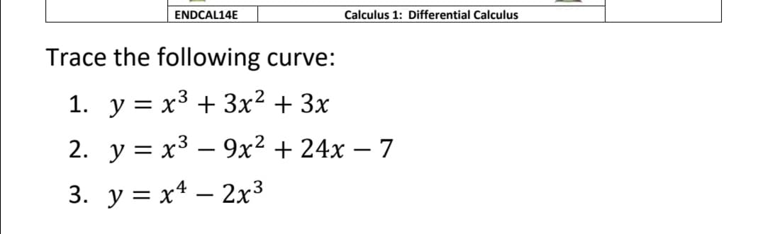 ENDCAL14E
Calculus 1: Differential Calculus
Trace the following curve:
1. y = x³ + 3x² + 3x
2. y = x3 – 9x² + 24x – 7
-
3. y = x* – 2x³
|
