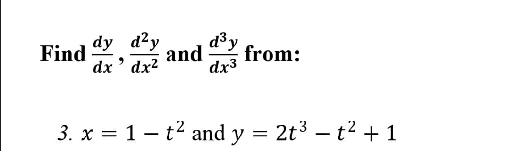 d³y
dy d²y
dx ' dx2
Find
and
from:
dx3
3. x = 1- t2 and y
= 2t3 – t2 +1
