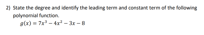 2) State the degree and identify the leading term and constant term of the following
polynomial function.
g(x) = 7x³ – 4x² – 3x – 8
%3D
