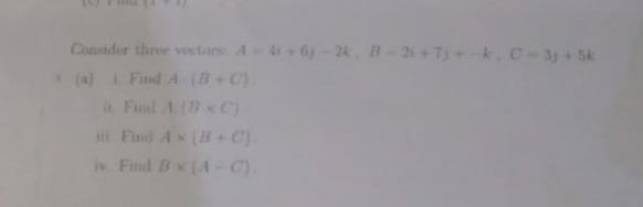 Consider three vectorse A 6)-2k B 2+7)+k, C-3j + 5k
(a) Find A (B+C)
Fil A C)
Find Ax (8+C)
i Find Bx(A-C).
