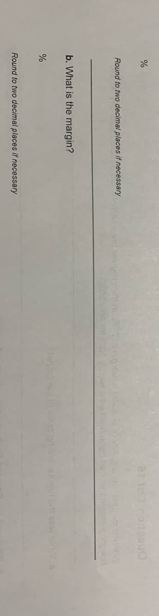 ar to roleouO
Round to two decimal places if necessary 1siupe
b. What is the margin?
%
Round to two decimal places if necessary
