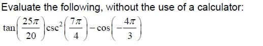 Evaluate the following, without the use of a calculator:
257
csc
4
tan
cos
20
3
