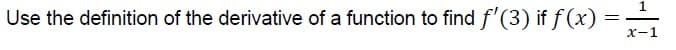 Use the definition of the derivative of a function to find f'(3) if f (x)
X-1
