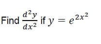 d²y
Find if y = e2x²
dx2
