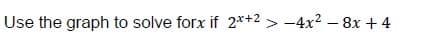 Use the graph to solve forx if 2*+2 > -4x2 – 8x + 4
