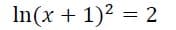 In(x + 1)2 = 2
=D2
