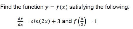 Find the function y = f(x) satisfying the following:
dy
sin(2x) + 3 and f (÷) = 1
dx
.2
