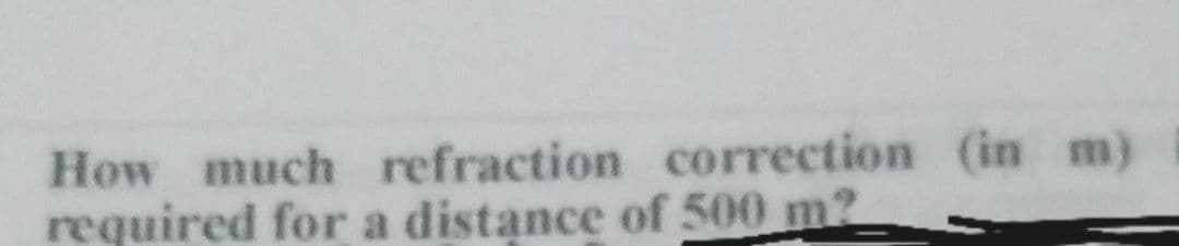 How much refraction correction (in m)
required for a distance of 500 m?
