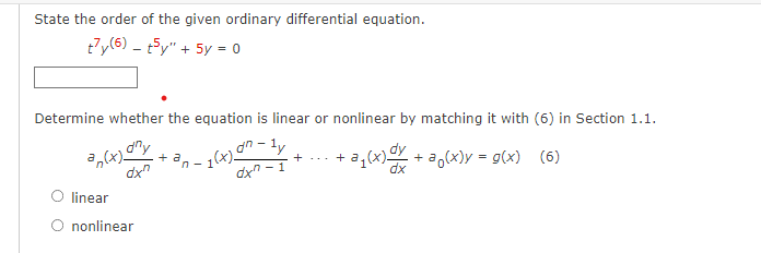 State the order of the given ordinary differential equation.
ty(6) t5y" + 5y = 0
Determine whether the equation is linear or nonlinear by matching it with (6) in Section 1.1.
an(x) 07
+ a
+
+a.
•1 (x) on-ly
dxn-1
-a₁(x) dx +
+ a(x)y = g(x) (6)
dx
O linear
O nonlinear
n-