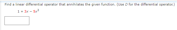 Find a linear differential operator that annihilates the given function. (Use D for the differential operator.)
1+ 3x - 5x³