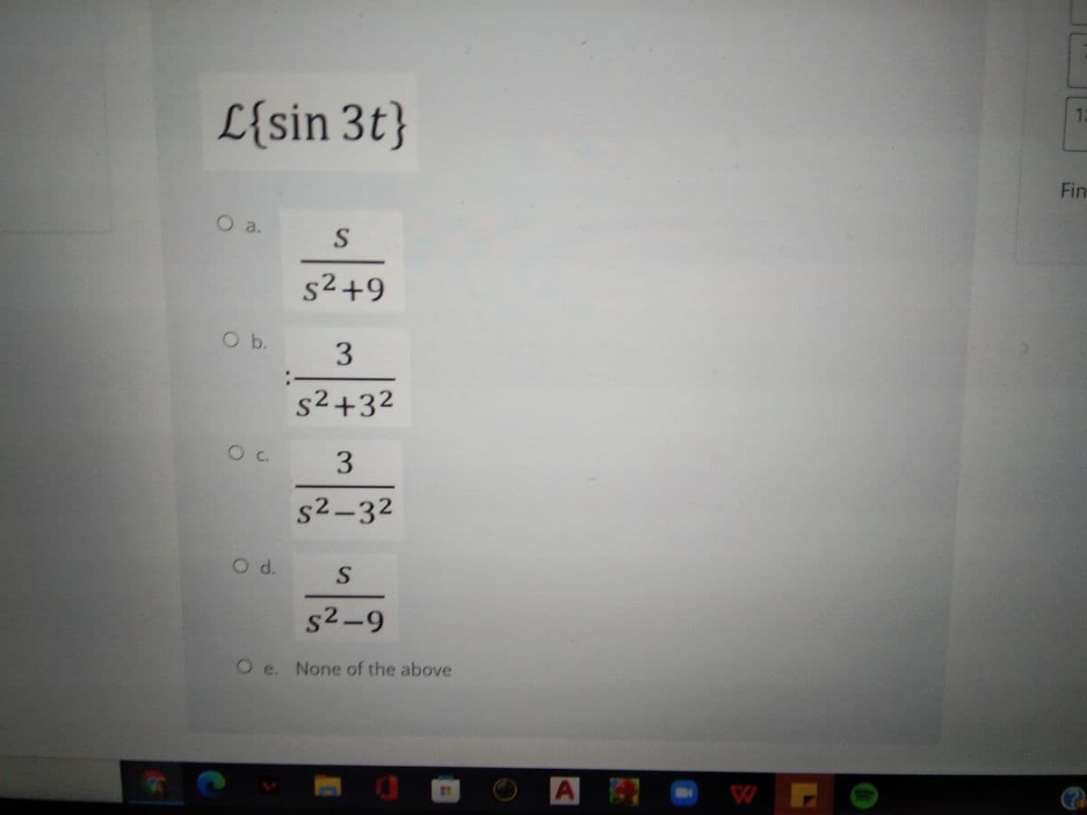 L{sin 3t}
1.
Fin
Oa.
s²+9
3
:
s²+32
s2–32
Od.
S
s2-9
Oe. None of the above
To
