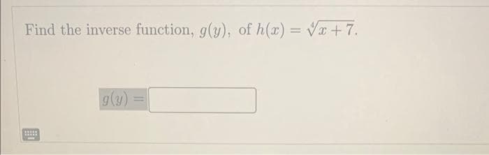 Find the inverse function, g(y), of h(x) = √x+7.
*****
*****
g(y)