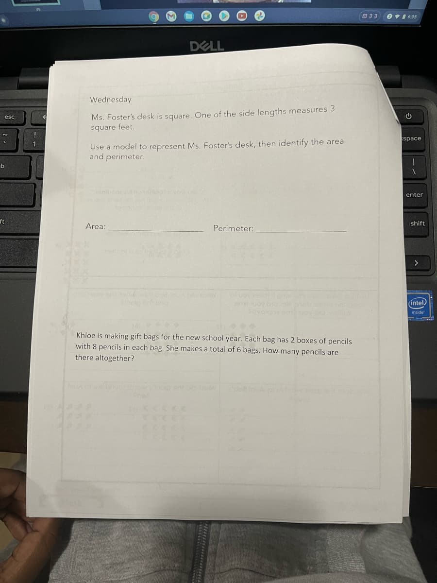 Ov1 6:05
DELL
Wednesday
Ms. Foster's desk is square. One of the side lengths measures 3
square feet.
space
Use a model to represent Ms. Foster's desk, then identify the area
and perimeter.
b
bloc
enter
ft
shift
Area:
Perimeter:
>
(intel)
avoign sm
inside
Khloe is making gift bags for the new school year. Each bag has 2 boxes of pencils
with 8 pencils in each bag. She makes a total of 6 bags. How many pencils are
there altogether?
