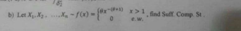 -f(x) = {ex-(0-
=
(@x-(0+1)
b) Let X₁, X₂.....X-f(x)
x>1
e.w.
find Suff. Comp. St.