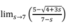 lim,-
(5-V4+3s
7 (
7-s
