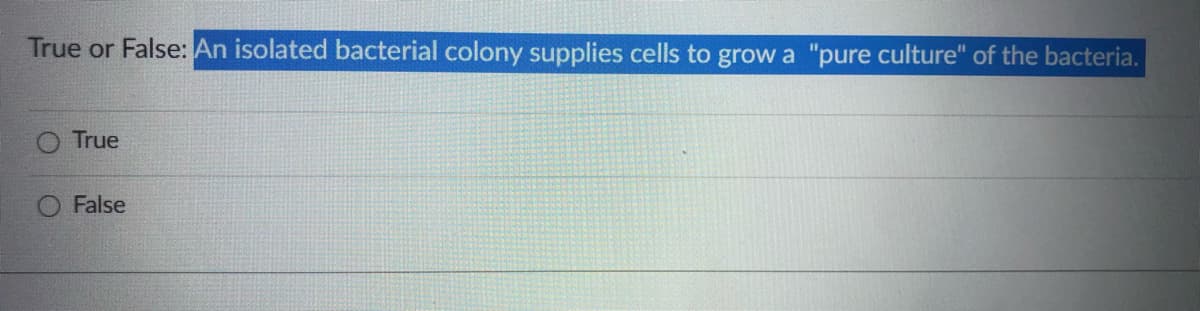 True or False: An isolated bacterial colony supplies cells to grow a "pure culture" of the bacteria.
True
False
