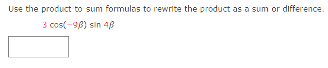 Use the product-to-sum formulas to rewrite the product as a sum or difference.
3 cos(-9B) sin 4B
