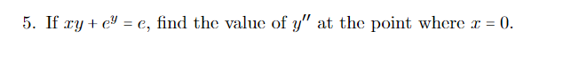 5. If ry + e = e, find the value of y" at the point where r = 0.
