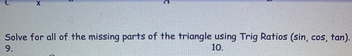 Solve for all of the missing parts of the triangle using Trig Ratios (sin, cos, tan).
9.
10.
