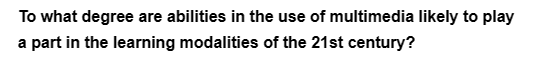 To what degree are abilities in the use of multimedia likely to play
a part in the learning modalities of the 21st century?