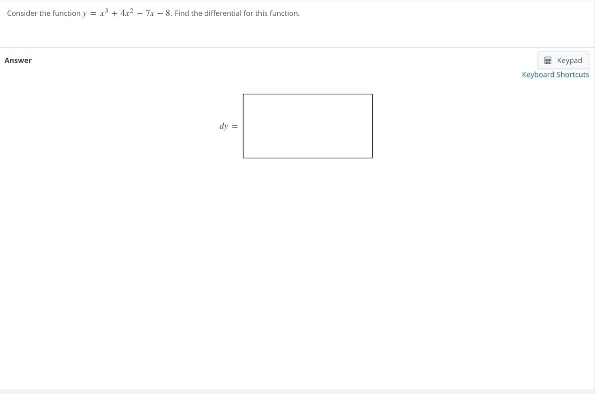 Consider the function y
=
x34x27x - 8. Find the differential for this function.
Answer
dy
=
Keypad
Keyboard Shortcuts