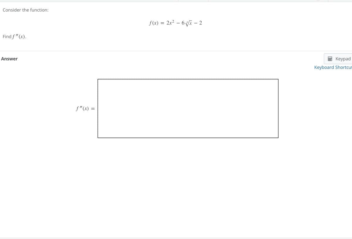 Consider the function:
f(x) = 2x² - 6 √√x - 2
Find f" (x).
Answer
f" (x) =
Keypad
Keyboard Shortcut