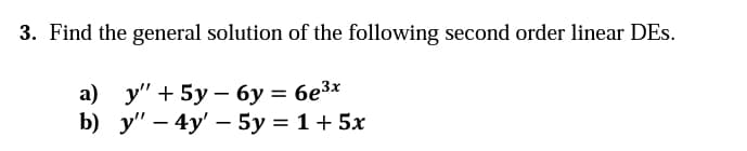 3. Find the general solution of the following second order linear DEs.
а) у" + 5у— бу %3D безх
b) у" — 4y' — 5у%3D 1+ 5х
I|
