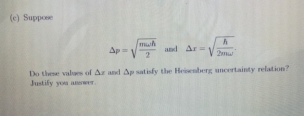 (c) Suppose
mwh
Ap =
and
Ar =
2mw
Do these values of Ar and Ap satisfy the Heisenberg uncertainty relation?
Justify you answer.
