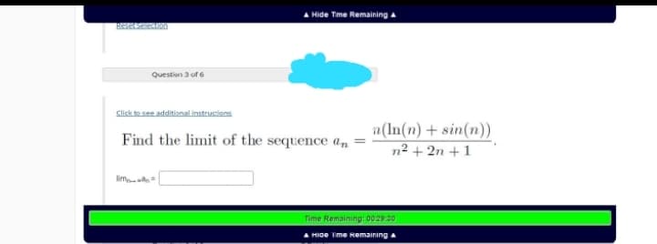 A Hide Tme Remaining a
Resetseon
Questien 3 of 6
Click to see additianal instrucions
a(In(n) + sin(n))
n2 + 2n +1
Find the limit of the sequence an
limn=
Time Remaining: 00 29:30
HIGe Time Kemaining a
