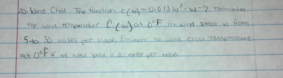 20. Wind Chill The function cfu=D0.013 w'-W-2 estimates
1e wind tempercture Cfwlat 0°F for wind sceedi w from
540 S0 mi Les per haw Estioate the wind chill Tempratiure
at
me wind Sped is 20 maes per nour
