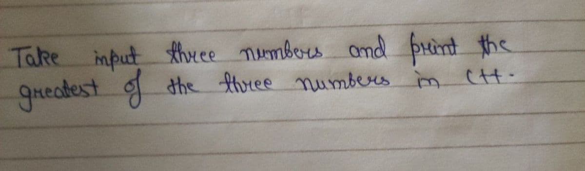 Take input thrce mumbors amd þrint the
greatest
f
the three numbers m (H.
