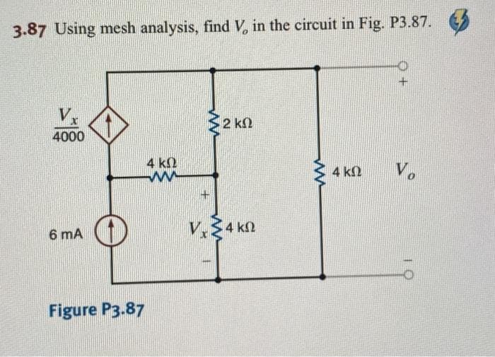 3.87 Using mesh analysis, find V, in the circuit in Fig. P3.87.
V
4000
6 mA
Figure P3.87
4 ΚΩ
m
Σ2 ΚΩ
+
V. Σ 4 ΚΩ
ΑΛΛΑ
4 ΚΩ
Vo