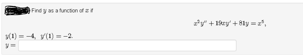 Find y as a function of if
y(1) = −4, y'(1) = −2.
y =
x²y" +19xy' +81y = x5,