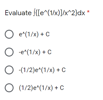 Evaluate {[e^(1/x)]/x^2}dx *
O e^(1/x) + C
O -e^(1/x) + C
O (1/2)e^(1/x) + C
O (1/2)e^(1/x) + C
O O
